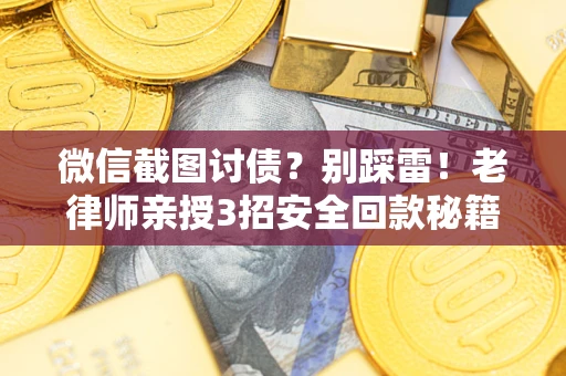 北京微信截图讨债？别踩雷！老律师亲授3招安全回款秘籍